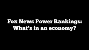 Fox News Power Rankings: What’s in an economy?