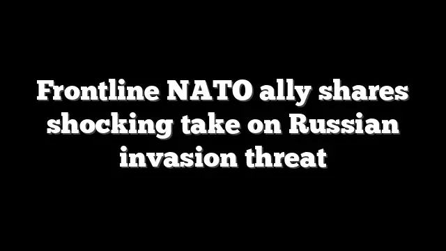 Frontline NATO ally shares shocking take on Russian invasion threat