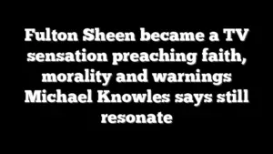 Fulton Sheen became a TV sensation preaching faith, morality and warnings Michael Knowles says still resonate