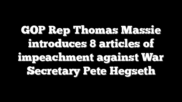 GOP Rep Thomas Massie introduces 8 articles of impeachment against War Secretary Pete Hegseth