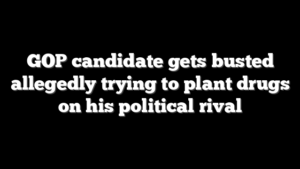 GOP candidate gets busted allegedly trying to plant drugs on his political rival