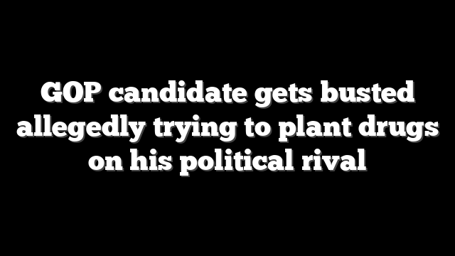 GOP candidate gets busted allegedly trying to plant drugs on his political rival