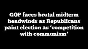 GOP faces brutal midterm headwinds as Republicans paint election as ‘competition with communism’