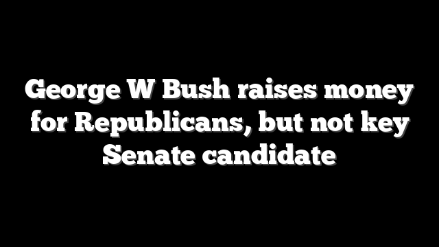 George W Bush raises money for Republicans, but not key Senate candidate
