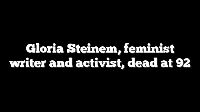 Gloria Steinem, feminist writer and activist, dead at 92