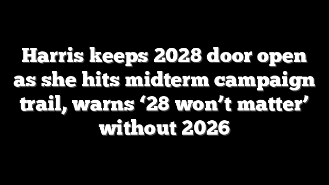 Harris keeps 2028 door open as she hits midterm campaign trail, warns ‘28 won’t matter’ without 2026
