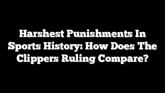 Harshest Punishments In Sports History: How Does The Clippers Ruling Compare?