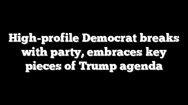 High-profile Democrat breaks with party, embraces key pieces of Trump agenda
