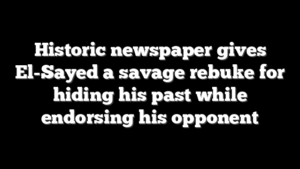 Historic newspaper gives El-Sayed a savage rebuke for hiding his past while endorsing his opponent