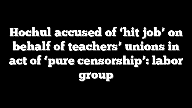 Hochul accused of ‘hit job’ on behalf of teachers’ unions in act of ‘pure censorship’: labor group