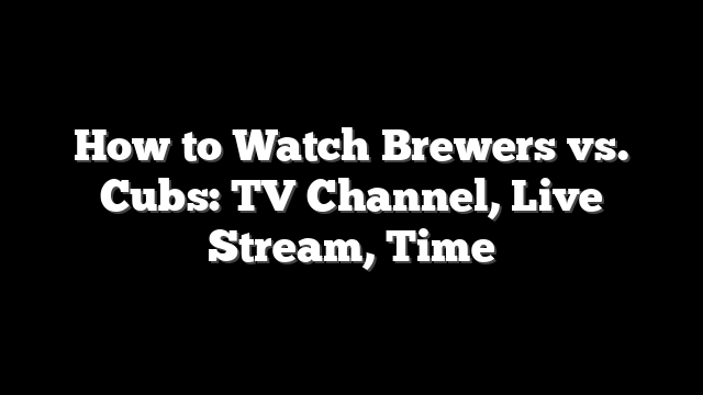 How to Watch Brewers vs. Cubs: TV Channel, Live Stream, Time