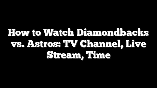 How to Watch Diamondbacks vs. Astros: TV Channel, Live Stream, Time