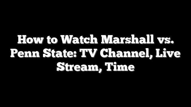 How to Watch Marshall vs. Penn State: TV Channel, Live Stream, Time