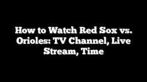 How to Watch Red Sox vs. Orioles: TV Channel, Live Stream, Time