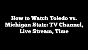 How to Watch Toledo vs. Michigan State: TV Channel, Live Stream, Time