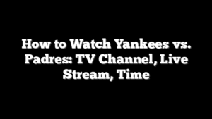 How to Watch Yankees vs. Padres: TV Channel, Live Stream, Time