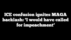 ICE confusion ignites MAGA backlash: ‘I would have called for impeachment’