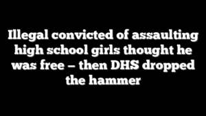 Illegal convicted of assaulting high school girls thought he was free — then DHS dropped the hammer