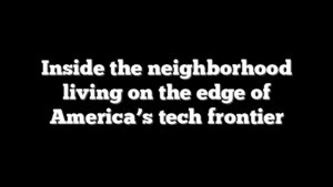 Inside the neighborhood living on the edge of America’s tech frontier