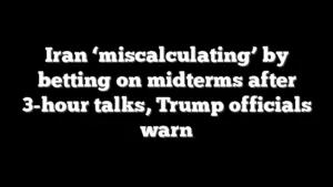 Iran ‘miscalculating’ by betting on midterms after 3-hour talks, Trump officials warn
