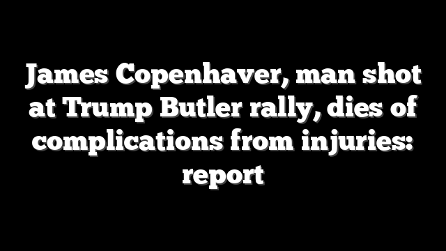 James Copenhaver, man shot at Trump Butler rally, dies of complications from injuries: report