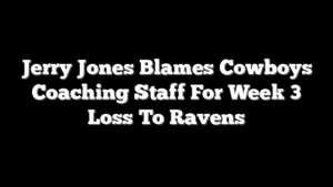 Jerry Jones Blames Cowboys Coaching Staff For Week 3 Loss To Ravens