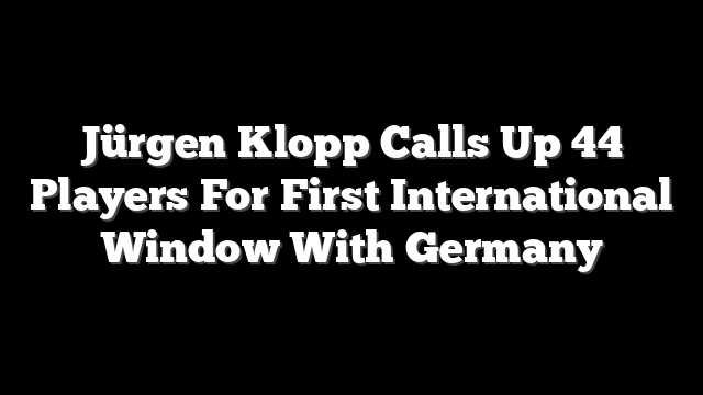 Jürgen Klopp Calls Up 44 Players For First International Window With Germany