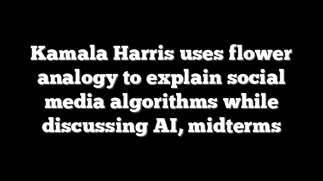 Kamala Harris uses flower analogy to explain social media algorithms while discussing AI, midterms