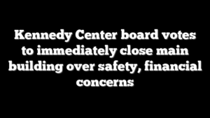 Kennedy Center board votes to immediately close main building over safety, financial concerns