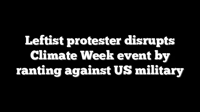 Leftist protester disrupts Climate Week event by ranting against US military