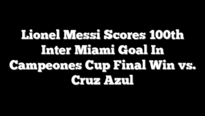 Lionel Messi Scores 100th Inter Miami Goal In Campeones Cup Final Win vs. Cruz Azul