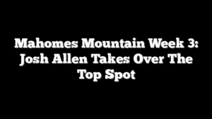 Mahomes Mountain Week 3: Josh Allen Takes Over The Top Spot