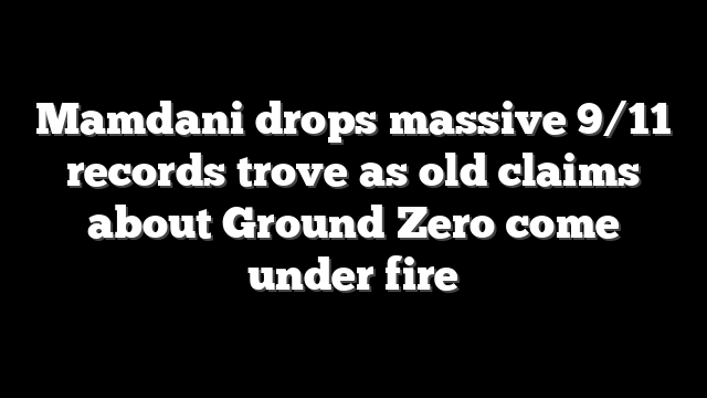 Mamdani drops massive 9/11 records trove as old claims about Ground Zero come under fire