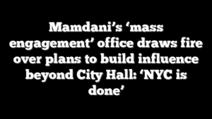 Mamdani’s ‘mass engagement’ office draws fire over plans to build influence beyond City Hall: ‘NYC is done’