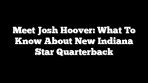 Meet Josh Hoover: What To Know About New Indiana Star Quarterback