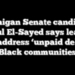 Michigan Senate candidate Abdul El-Sayed says leaders must address ‘unpaid debts’ to Black communities