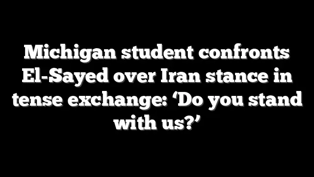 Michigan student confronts El-Sayed over Iran stance in tense exchange: ‘Do you stand with us?’