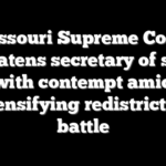 Missouri Supreme Court threatens secretary of state with contempt amid intensifying redistricting battle