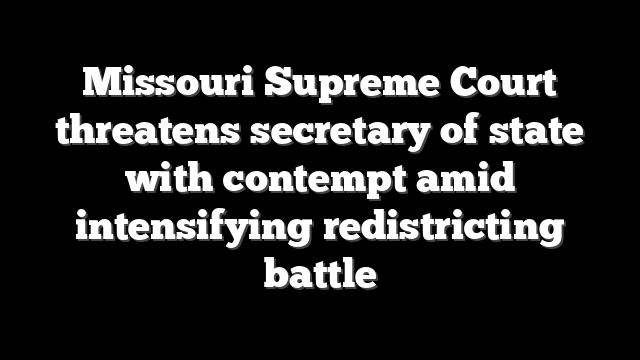 Missouri Supreme Court threatens secretary of state with contempt amid intensifying redistricting battle