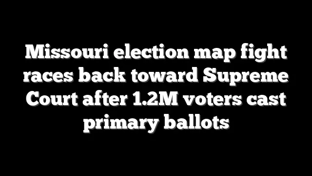 Missouri election map fight races back toward Supreme Court after 1.2M voters cast primary ballots