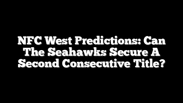 NFC West Predictions: Can The Seahawks Secure A Second Consecutive Title?