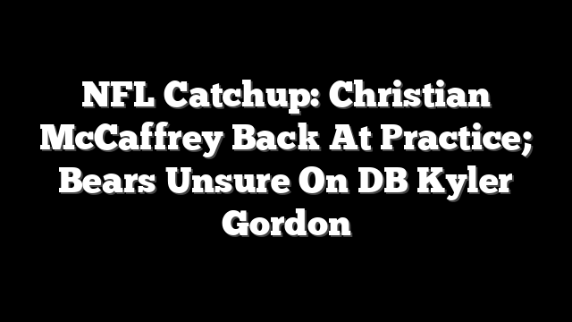 NFL Catchup: Christian McCaffrey Back At Practice; Bears Unsure On DB Kyler Gordon