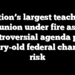 Nation’s largest teachers union under fire as controversial agenda puts century-old federal charter at risk