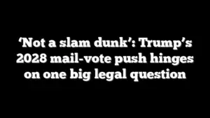‘Not a slam dunk’: Trump’s 2028 mail-vote push hinges on one big legal question