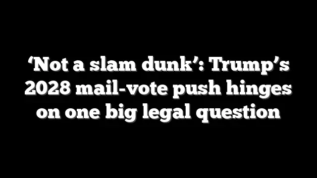 ‘Not a slam dunk’: Trump’s 2028 mail-vote push hinges on one big legal question