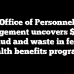 Office of Personnel Management uncovers $500M in fraud and waste in federal health benefits programs