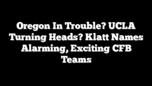 Oregon In Trouble? UCLA Turning Heads? Klatt Names Alarming, Exciting CFB Teams