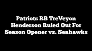 Patriots RB TreVeyon Henderson Ruled Out For Season Opener vs. Seahawks