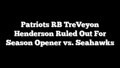 Patriots RB TreVeyon Henderson Ruled Out For Season Opener vs. Seahawks