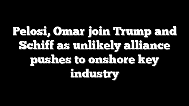 Pelosi, Omar join Trump and Schiff as unlikely alliance pushes to onshore key industry